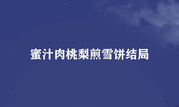 蜜汁肉桃梨煎雪饼结局