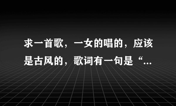 求一首歌，一女的唱的，应该是古风的，歌词有一句是“你只见XX展翅在天空飞翔，怎知XX低吟浅唱