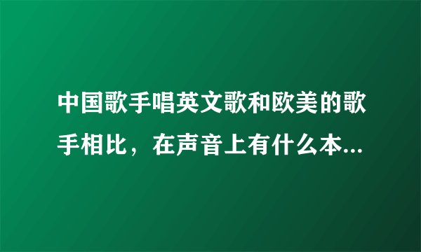 中国歌手唱英文歌和欧美的歌手相比，在声音上有什么本质的区别