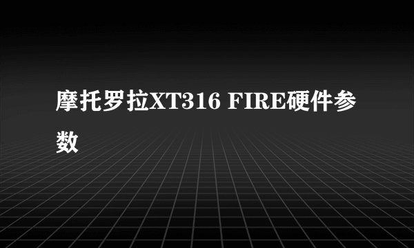 摩托罗拉XT316 FIRE硬件参数