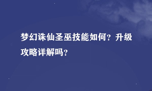 梦幻诛仙圣巫技能如何？升级攻略详解吗？
