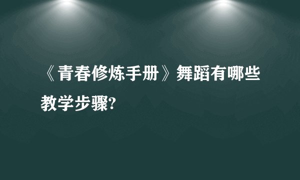 《青春修炼手册》舞蹈有哪些教学步骤?