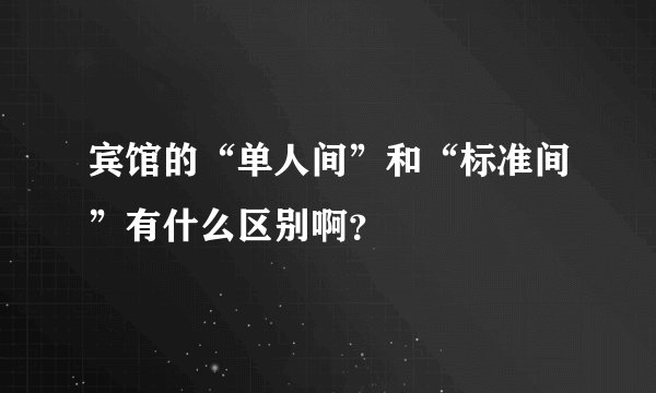 宾馆的“单人间”和“标准间”有什么区别啊？