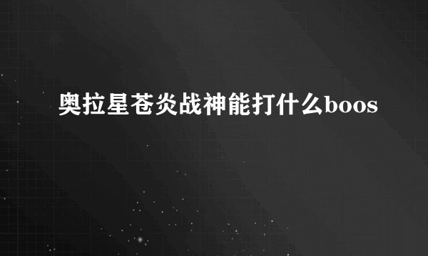 奥拉星苍炎战神能打什么boos