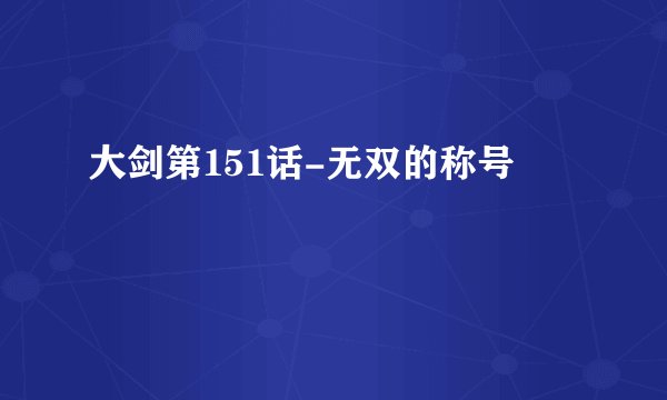 大剑第151话-无双的称号