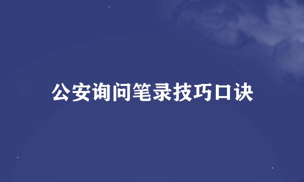 公安询问笔录技巧口诀