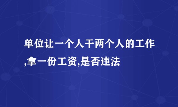 单位让一个人干两个人的工作,拿一份工资,是否违法