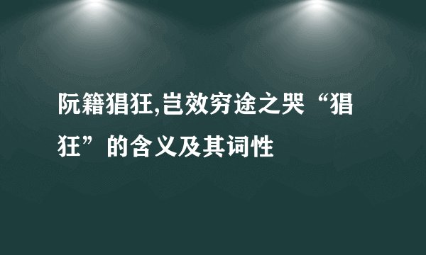 阮籍猖狂,岂效穷途之哭“猖狂”的含义及其词性