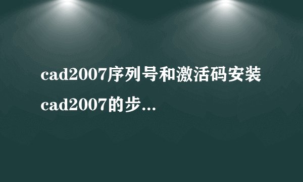 cad2007序列号和激活码安装cad2007的步骤和激活的方法