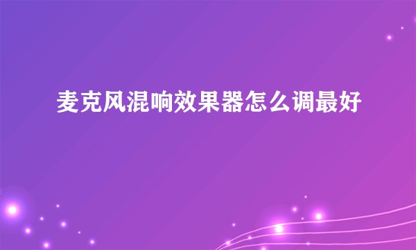 麦克风混响效果器怎么调最好