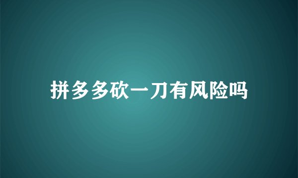 拼多多砍一刀有风险吗