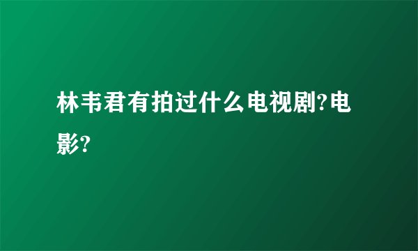 林韦君有拍过什么电视剧?电影?