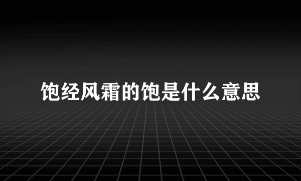 饱经风霜的饱是什么意思
