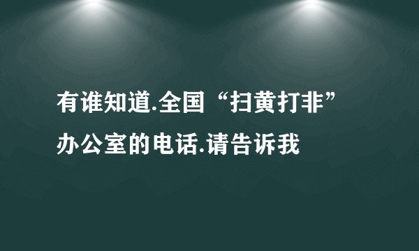 有谁知道.全国“扫黄打非”办公室的电话.请告诉我