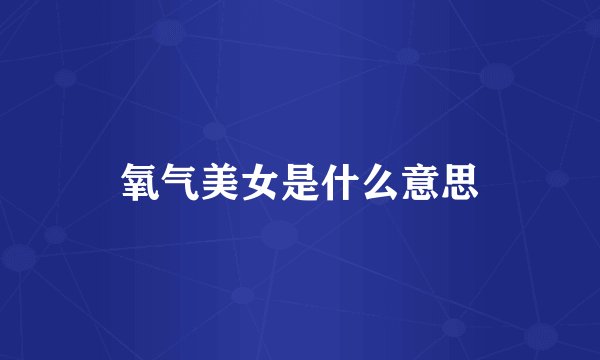 氧气美女是什么意思