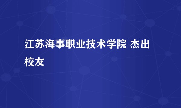 江苏海事职业技术学院 杰出校友