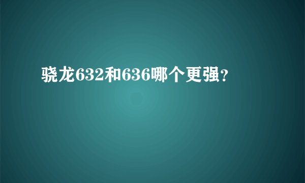 骁龙632和636哪个更强？