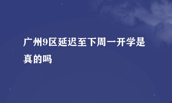 广州9区延迟至下周一开学是真的吗