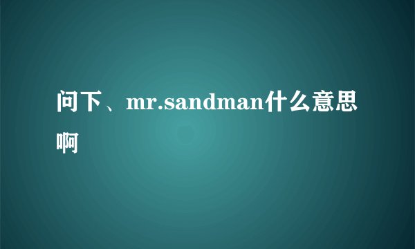 问下、mr.sandman什么意思啊