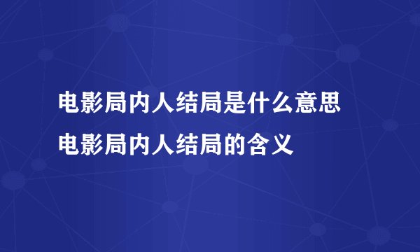 电影局内人结局是什么意思 电影局内人结局的含义
