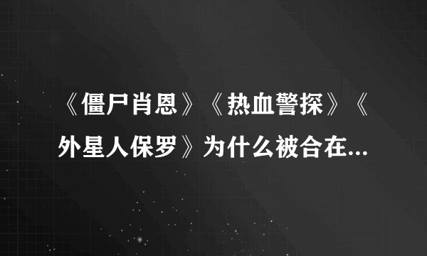 《僵尸肖恩》《热血警探》《外星人保罗》为什么被合在一起称为“血与冰淇淋三部曲”。