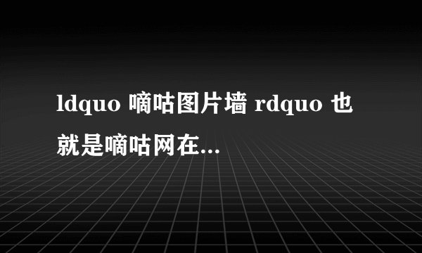 ldquo 嘀咕图片墙 rdquo 也就是嘀咕网在QQ空间的主账号,现在已经有1