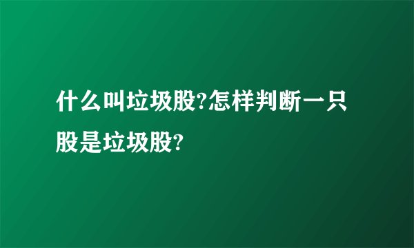 什么叫垃圾股?怎样判断一只股是垃圾股?