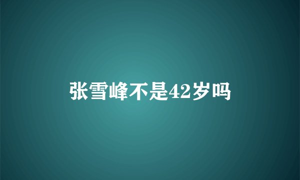 张雪峰不是42岁吗