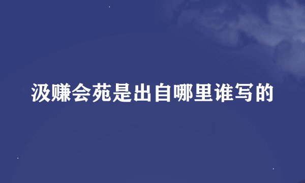 汲赚会苑是出自哪里谁写的