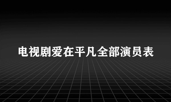 电视剧爱在平凡全部演员表