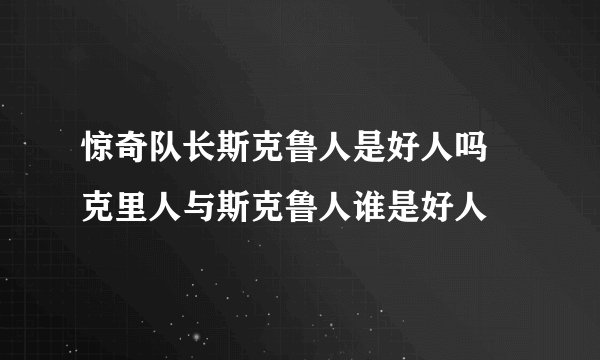 惊奇队长斯克鲁人是好人吗 克里人与斯克鲁人谁是好人