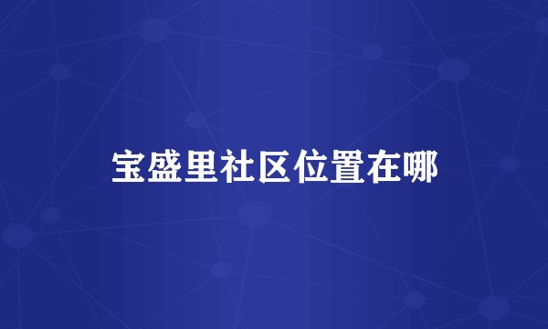 宝盛里社区位置在哪