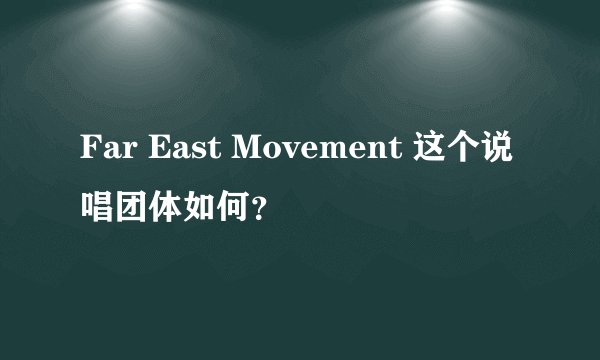 Far East Movement 这个说唱团体如何？