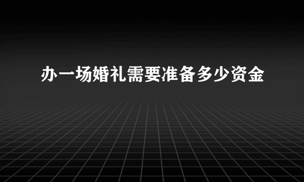 办一场婚礼需要准备多少资金
