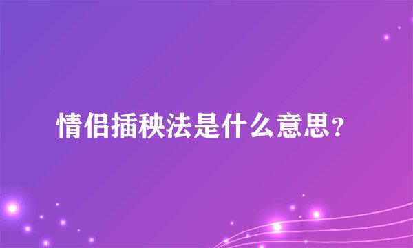情侣插秧法是什么意思？