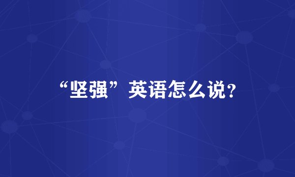 “坚强”英语怎么说？