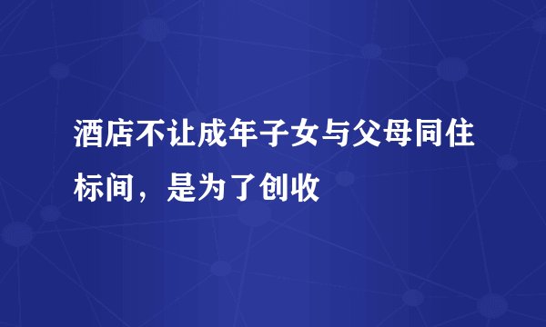 酒店不让成年子女与父母同住标间，是为了创收