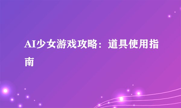 AI少女游戏攻略：道具使用指南