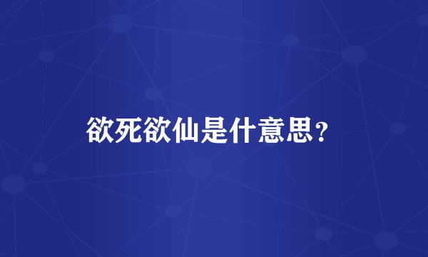 欲死欲仙是什意思？