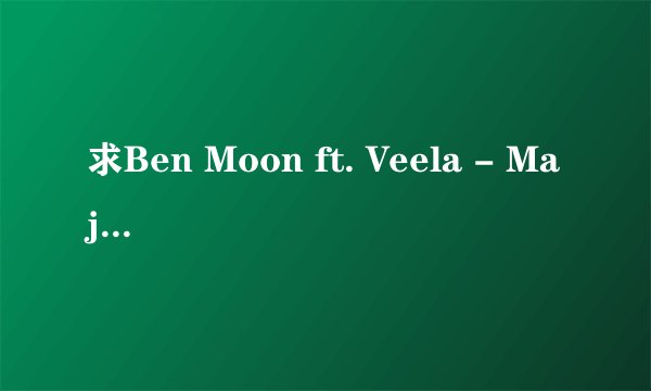 求Ben Moon ft. Veela - Majesty的歌词和中文翻译，有Lrc歌词最好了