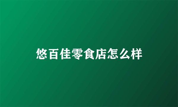悠百佳零食店怎么样