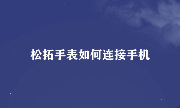 松拓手表如何连接手机