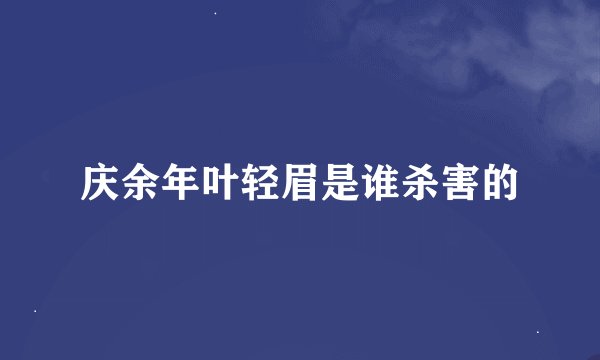 庆余年叶轻眉是谁杀害的