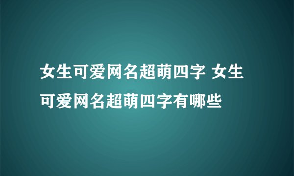 女生可爱网名超萌四字 女生可爱网名超萌四字有哪些