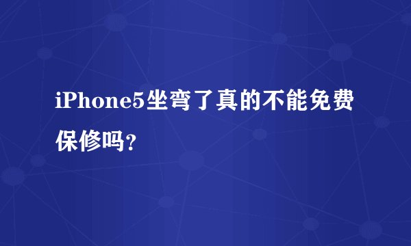 iPhone5坐弯了真的不能免费保修吗？