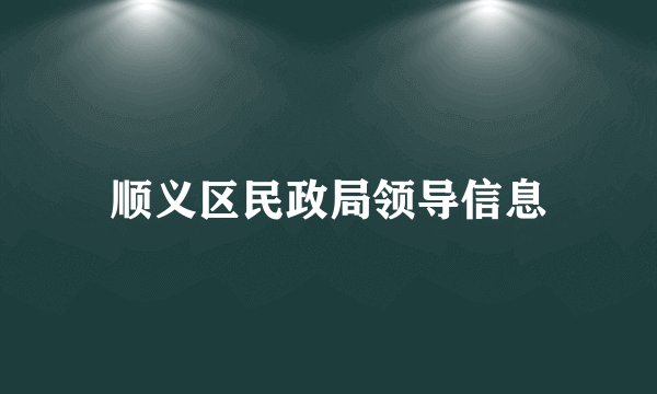 顺义区民政局领导信息