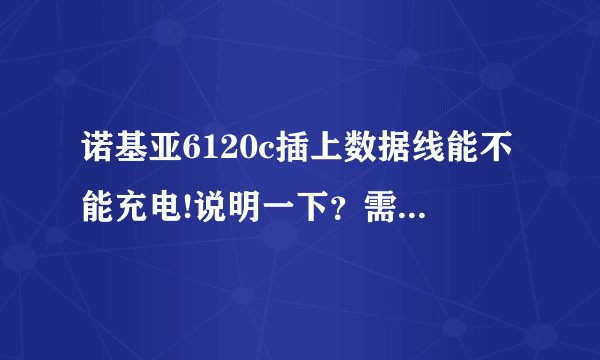 诺基亚6120c插上数据线能不能充电!说明一下？需要关注哪些点