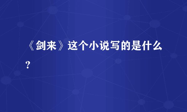 《剑来》这个小说写的是什么？