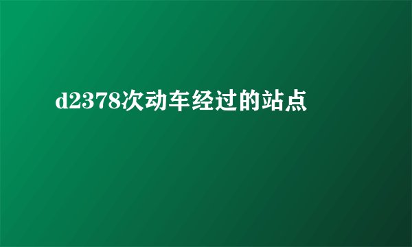 d2378次动车经过的站点