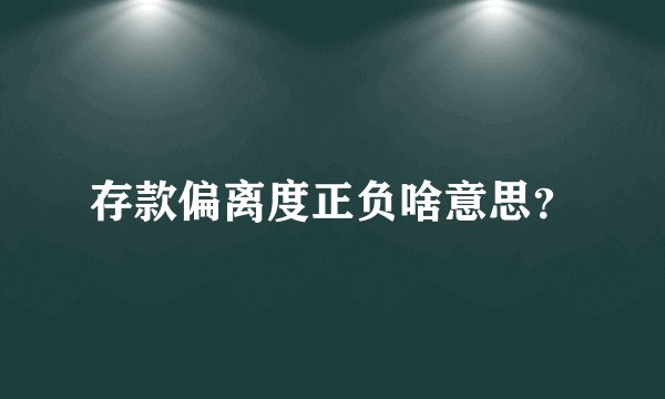存款偏离度正负啥意思？